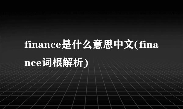 finance是什么意思中文(finance词根解析)