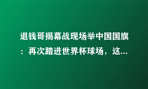 退钱哥揭幕战现场举中国国旗：再次踏进世界杯球场，这是否为一种讽刺？