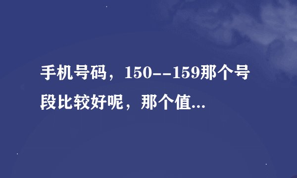手机号码，150--159那个号段比较好呢，那个值得购买呢？那个是联通，那个是移动啊？