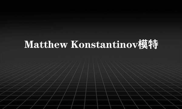 Matthew Konstantinov模特