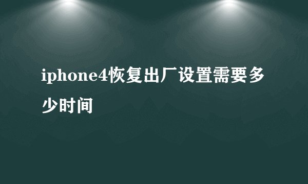 iphone4恢复出厂设置需要多少时间