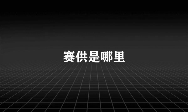 赛供是哪里