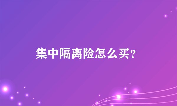 集中隔离险怎么买?