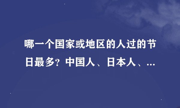 哪一个国家或地区的人过的节日最多？中国人、日本人、朝鲜人、欧洲人