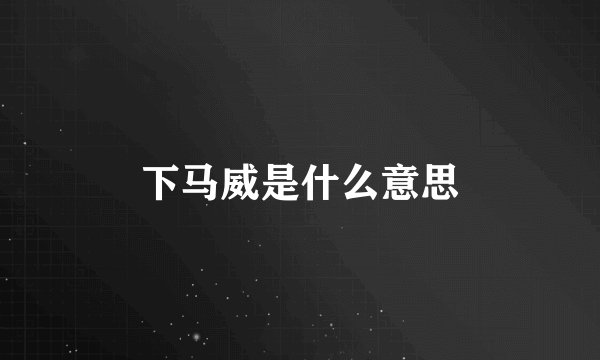 下马威是什么意思