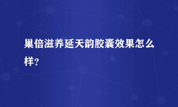 巢倍滋养延天韵胶囊效果怎么样？