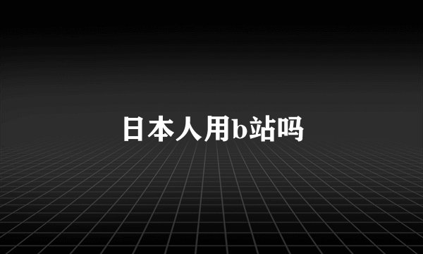 日本人用b站吗