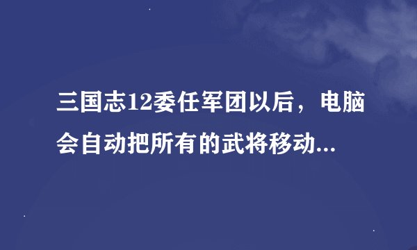 三国志12委任军团以后，电脑会自动把所有的武将移动到一个城市，然后剩下的城市没有配属，导致我财政赤字