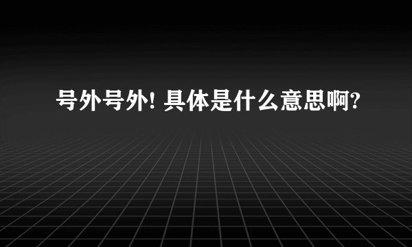 号外号外! 具体是什么意思啊?