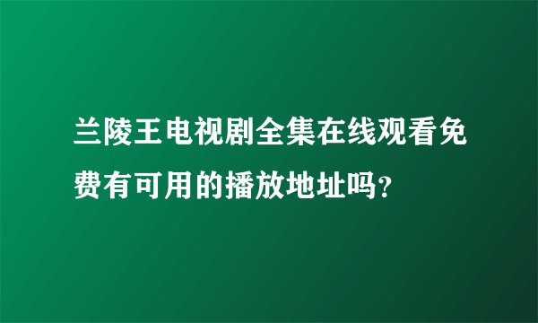 兰陵王电视剧全集在线观看免费有可用的播放地址吗？