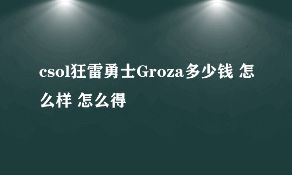 csol狂雷勇士Groza多少钱 怎么样 怎么得