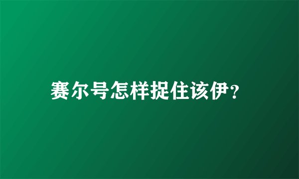 赛尔号怎样捉住该伊？