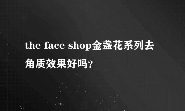 the face shop金盏花系列去角质效果好吗？