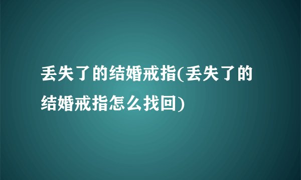 丢失了的结婚戒指(丢失了的结婚戒指怎么找回)
