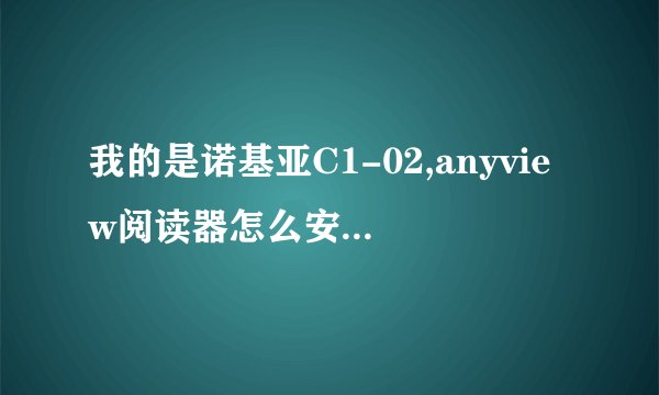 我的是诺基亚C1-02,anyview阅读器怎么安装下载,求详细步骤,谢谢!_百...
