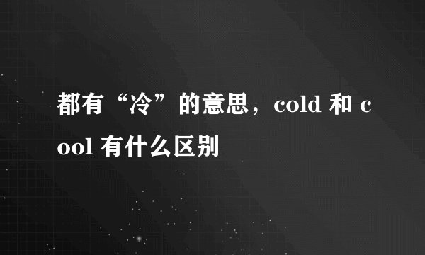 都有“冷”的意思，cold 和 cool 有什么区别