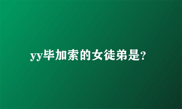 yy毕加索的女徒弟是?