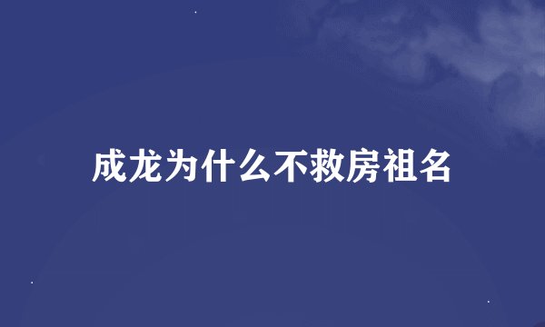 成龙为什么不救房祖名