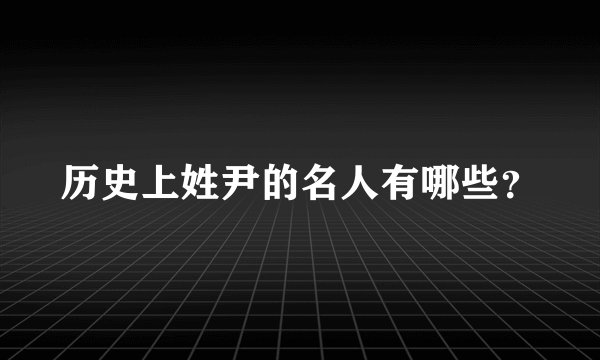历史上姓尹的名人有哪些？