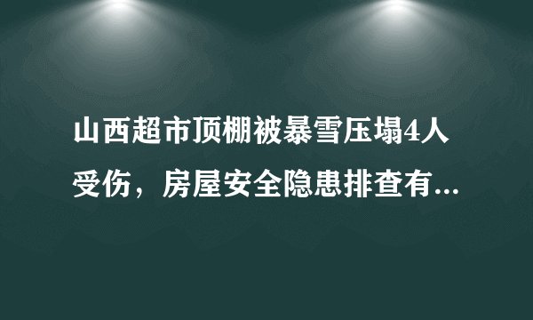 山西超市顶棚被暴雪压塌4人受伤，房屋安全隐患排查有多重要？
