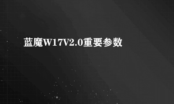 蓝魔W17V2.0重要参数