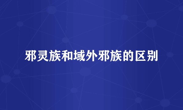 邪灵族和域外邪族的区别