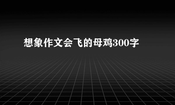 想象作文会飞的母鸡300字
