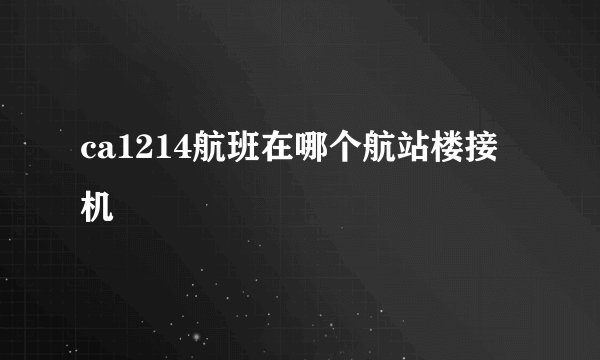 ca1214航班在哪个航站楼接机