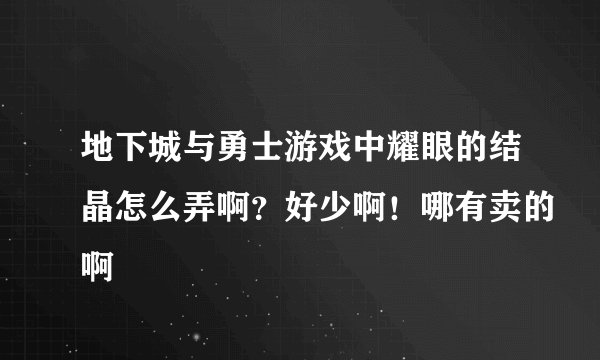 地下城与勇士游戏中耀眼的结晶怎么弄啊？好少啊！哪有卖的啊