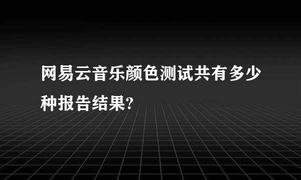 网易云音乐颜色测试共有多少种报告结果?