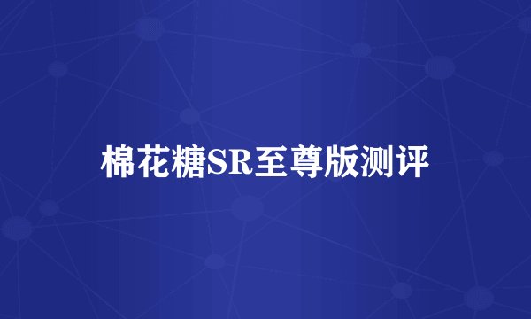 棉花糖SR至尊版测评