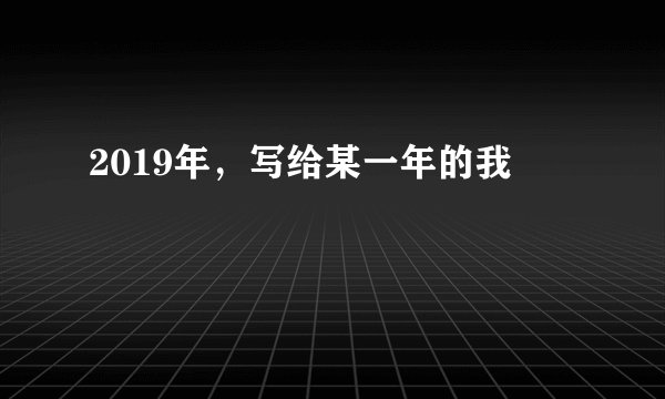 2019年,写给某一年的我