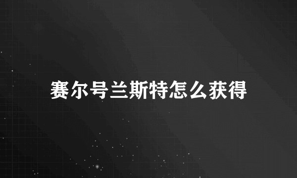 赛尔号兰斯特怎么获得