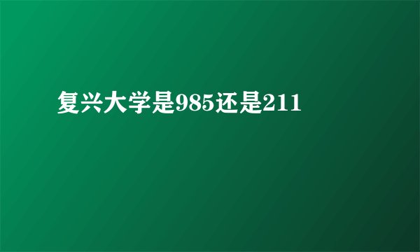 复兴大学是985还是211