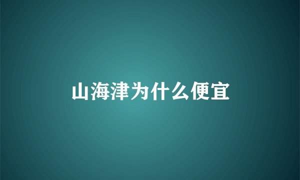 山海津为什么便宜