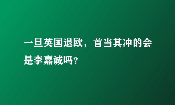 一旦英国退欧，首当其冲的会是李嘉诚吗？