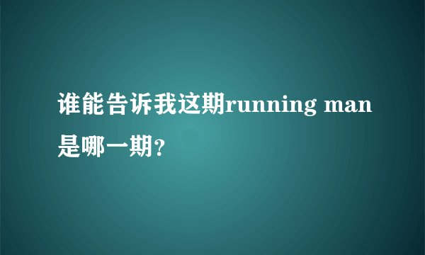 谁能告诉我这期running man是哪一期？