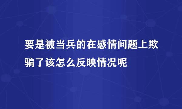 要是被当兵的在感情问题上欺骗了该怎么反映情况呢