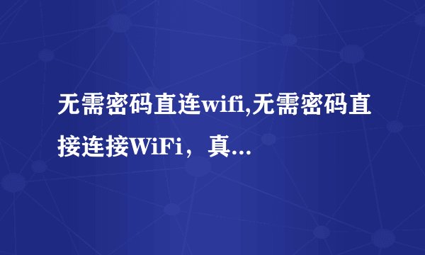 无需密码直连wifi,无需密码直接连接WiFi，真的可行吗？