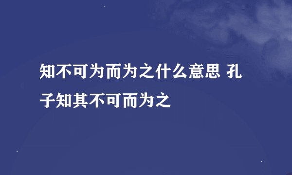 知不可为而为之什么意思 孔子知其不可而为之