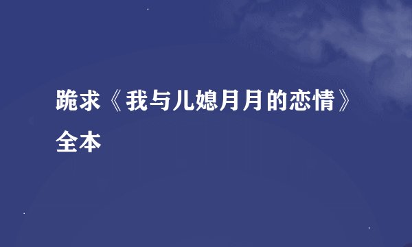 跪求《我与儿媳月月的恋情》全本