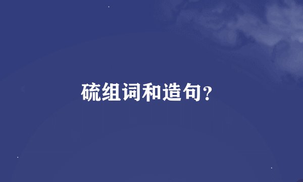 硫组词和造句？