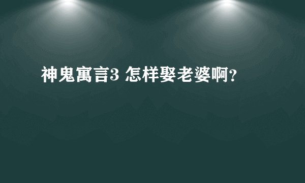 神鬼寓言3 怎样娶老婆啊？