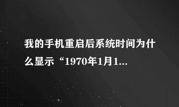 我的手机重启后系统时间为什么显示“1970年1月1日农历己酉年十一月廿四”？
