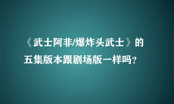 《武士阿非/爆炸头武士》的五集版本跟剧场版一样吗？