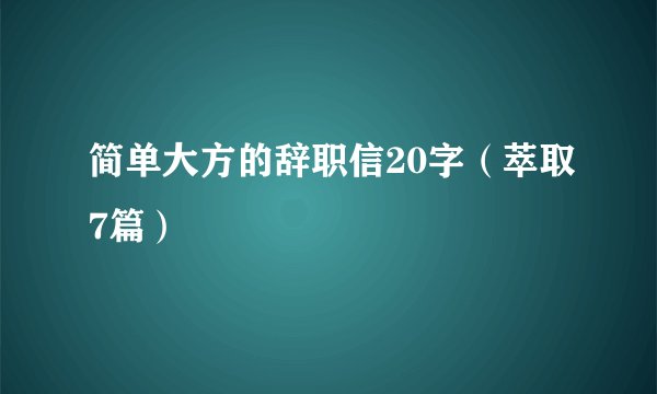 简单大方的辞职信20字（萃取7篇）