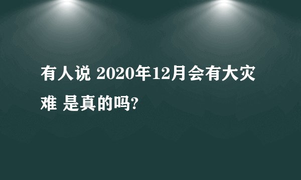 有人说 2020年12月会有大灾难 是真的吗?