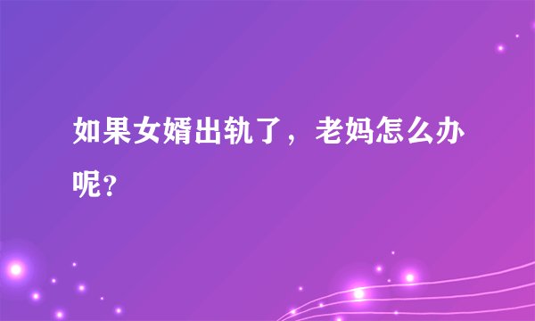 如果女婿出轨了,老妈怎么办呢?
