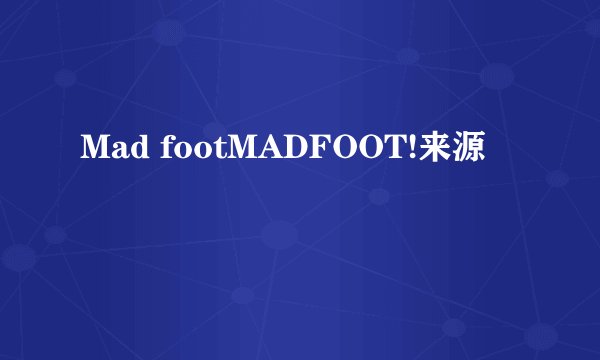Mad footMADFOOT!来源