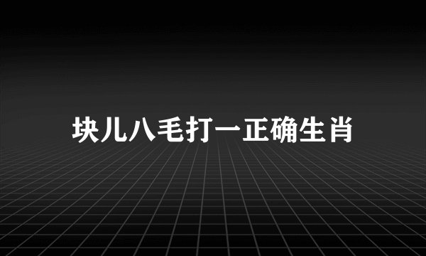 块儿八毛打一正确生肖